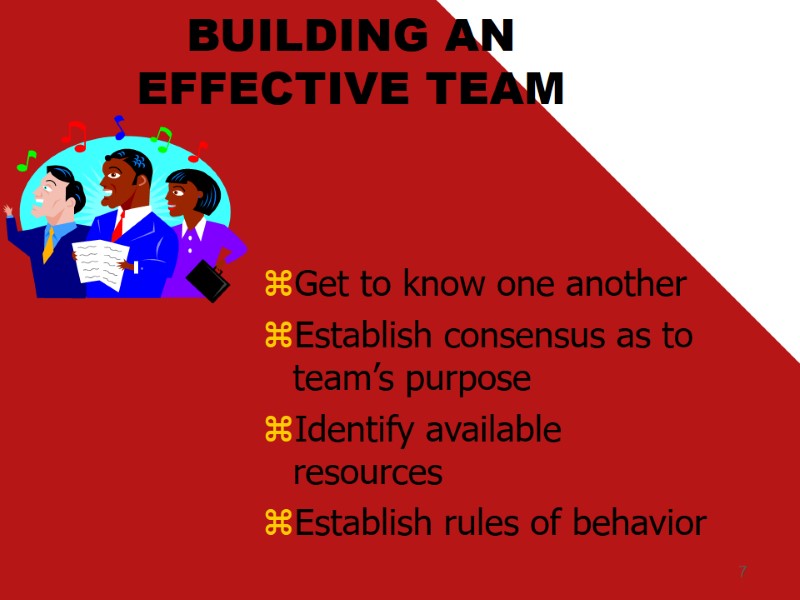 7 BUILDING AN EFFECTIVE TEAM Get to know one another Establish consensus as to